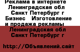 Реклама в интернете. - Ленинградская обл., Санкт-Петербург г. Бизнес » Изготовление и продажа рекламы   . Ленинградская обл.,Санкт-Петербург г.